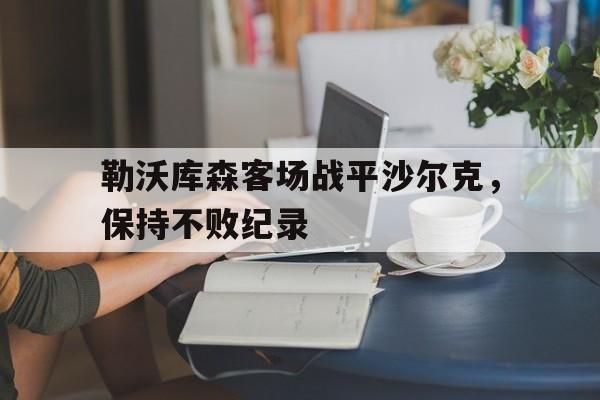 关于勒沃库森客场战平沙尔克，保持不败纪录的信息